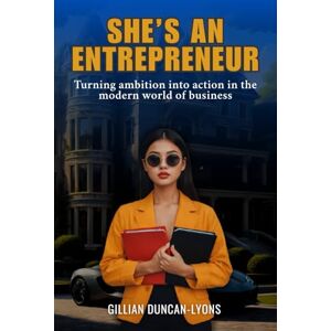 Gillian, G.D.L SHE'S AN ENTREPRENEUR: Turning ambition into action in the modern world of Business Gillian, G.D.L SHE'S AN ENTREPRENEUR: Turning ambition into action in the modern world of Business