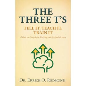Redmond, Dr. Errick O. The Three T’s: Tell It, Teach It, Train It A Book on Discipleship Training and Spiritual Growth Redmond, Dr. Errick O. The Three T’s: Tell It, Teach It, Train It A Book on Discipleship Training and Spiritual Growth