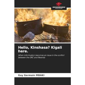 Mbaki, Guy Germain Hello, Kinshasa? Kigali here.: When information becomes an issue in the conflict between the DRC and Rwanda Mbaki, Guy Germain Hello, Kinshasa? Kigali here.: When information becomes an issue in the conflict between the DRC and Rwanda