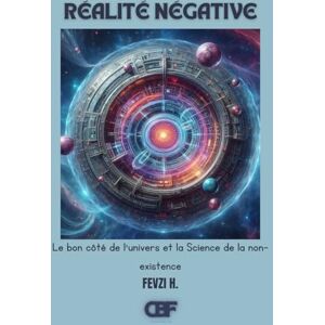 H., Fevzi Réalité Négative: Le bon côté de l'univers et la Science de la non-existence H., Fevzi Réalité Négative: Le bon côté de l'univers et la Science de la non-existence