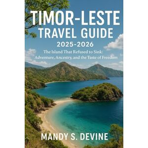 Devine, Mandy S TIMOR-LESTE TRAVEL GUIDE2025-2026: The Island That Refused to Sink: Adventure, Ancestry, and the Taste of Freedom Devine, Mandy S TIMOR-LESTE TRAVEL GUIDE2025-2026: The Island That Refused to Sink: Adventure, Ancestry, and the Taste of Freedom