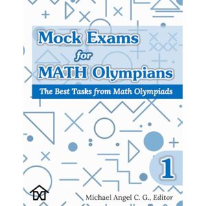 C. G., Michael Angel Mock Exams for Math Olympians (Volume 1): The Best Tasks from Math Olympiads (Mathematical Olympiads for Elementary, Middle and High School) C. G., Michael Angel Mock Exams for Math Olympians (Volume 1): The Best Tasks from Math Olympiads (Mathematical Olympiads for Elementary, Middle and High School)