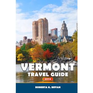 BRYAN, ROBERTA K. VERMONT TRAVEL GUIDE 2026: Explore Scenic Drives, Maple Syrup Trails, Outdoor Adventures, Local Food & Culture, Festivals, and Small-Town Charm of New England BRYAN, ROBERTA K. VERMONT TRAVEL GUIDE 2026: Explore Scenic Drives, Maple Syrup Trails, Outdoor Adventures, Local Food & Culture, Festivals, and Small-Town Charm of New England