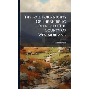 (England), Westmorland The Poll For Knights Of The Shire To Represent The County Of Westmorland (England), Westmorland The Poll For Knights Of The Shire To Represent The County Of Westmorland