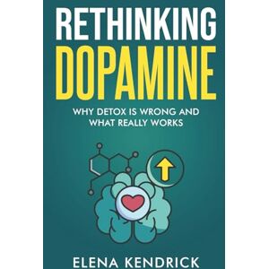 Kendrick, Elena Rethinking Dopamine: Why Detox is Wrong and What Really Works Kendrick, Elena Rethinking Dopamine: Why Detox is Wrong and What Really Works