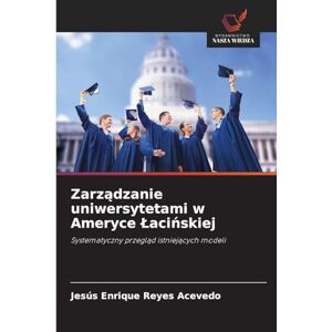 Reyes Acevedo, Jesús Enrique Zarządzanie uniwersytetami w Ameryce Lacińskiej: Systematyczny przegl¿d istniej¿cych modeli Reyes Acevedo, Jesús Enrique Zarządzanie uniwersytetami w Ameryce Lacińskiej: Systematyczny przegl¿d istniej¿cych modeli