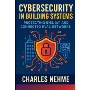 Nehme, Charles Cybersecurity in Building Systems – Protecting BMS, IoT, and Connected HVAC Networks Nehme, Charles Cybersecurity in Building Systems – Protecting BMS, IoT, and Connected HVAC Networks