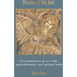 Ozer, Sibel Stories of My Art: Contemplations of an Artist, Psychotherapist, and Spiritual Seeker Ozer, Sibel Stories of My Art: Contemplations of an Artist, Psychotherapist, and Spiritual Seeker