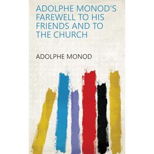 Monod, Adolphe Adolphe Monod's Farewell To His Friends And To The Church Monod, Adolphe Adolphe Monod's Farewell To His Friends And To The Church