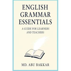 Bakkar, MD Abu English Grammar Essentials: A Guide for Learners and Teachers Bakkar, MD Abu English Grammar Essentials: A Guide for Learners and Teachers