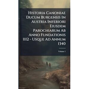 Anonymous Historia Canoniae Ducum Burgensis In Austria Inferiori Eiusdem Parochiarum Ab Anno Fundationis 1112 Usque Ad Annum 1340 Anonymous Historia Canoniae Ducum Burgensis In Austria Inferiori Eiusdem Parochiarum Ab Anno Fundationis 1112 Usque Ad Annum 1340