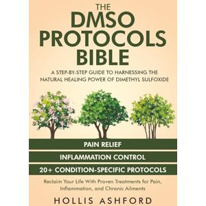 Ashford, Hollis The DMSO Protocols Bible: A Step-by-Step Guide to Harnessing the Natural Healing Power of Dimethyl Sulfoxide Reclaim Your Life with Proven Treatments for Pain, Inflammation, and Chronic Ailments Ashford, Hollis The DMSO Protocols Bible: A Step-by-Step Guide to Harnessing the Natural Healing Power of Dimethyl Sulfoxide Reclaim Your Life with Proven Treatments for Pain, Inflammation, and Chronic Ailments
