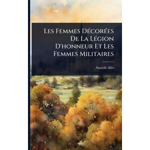 Alès, Anatole Les Femmes DÃ(c)corÃ(c)es De La LÃ(c)gion D'honneur Et Les Femmes Militaires Alès, Anatole Les Femmes DÃ(c)corÃ(c)es De La LÃ(c)gion D'honneur Et Les Femmes Militaires