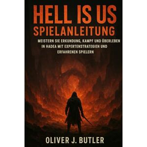 Butler, Oliver J. Hell Is Us Spielanleitung: Meistern Sie Erkundung, Kampf und Überleben in Hadea mit Expertenstrategien und erfahrenen Spielern Butler, Oliver J. Hell Is Us Spielanleitung: Meistern Sie Erkundung, Kampf und Überleben in Hadea mit Expertenstrategien und erfahrenen Spielern