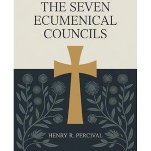 Henry R Percival The Seven Ecumenical Councils Henry R Percival The Seven Ecumenical Councils
