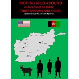 Smith, John MOVING MUD AROUND, ON THE EDGE OF THE EMPIRE, THREE AFGHANS AND A GOAT: A personal story of the American Afghan War Smith, John MOVING MUD AROUND, ON THE EDGE OF THE EMPIRE, THREE AFGHANS AND A GOAT: A personal story of the American Afghan War