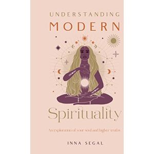 Segal, Inna Understanding Modern Spirituality: An exploration of soul, spirit and healing Segal, Inna Understanding Modern Spirituality: An exploration of soul, spirit and healing