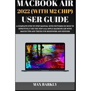 Barkly, Max MacBook Air 2022 (With M2 Chip) User Guide: A Complete Step By Step Manual With Pictures On How To Effectively Use The New 2022 Apple MacBook Air With ... Beginners And Seniors (The Apple Chronicles) Barkly, Max MacBook Air 2022 (With M2 Chip) User Guide: A Complete Step By Step Manual With Pictures On How To Effectively Use The New 2022 Apple MacBook Air With ... Beginners And Seniors (The Apple Chronicles)