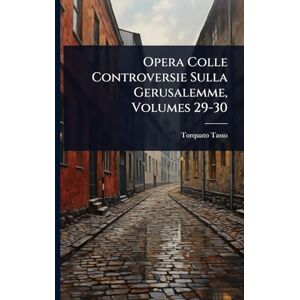 Tasso, Torquato Opera Colle Controversie Sulla Gerusalemme, Volumes 29-30 Tasso, Torquato Opera Colle Controversie Sulla Gerusalemme, Volumes 29-30
