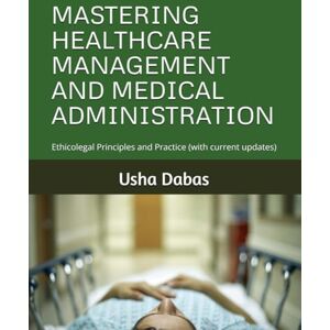 Dabas, Usha MASTERING HEALTHCARE MANAGEMENT AND MEDICAL ADMINISTRATION: Ethicolegal Principles and Practice (with current updates) Dabas, Usha MASTERING HEALTHCARE MANAGEMENT AND MEDICAL ADMINISTRATION: Ethicolegal Principles and Practice (with current updates)