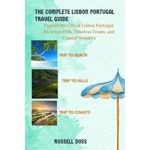 Doss, Russell The Complete Lisbon, Portugal Travel Guide: Explore the City of Lisbon, Portugal, Its Seven Hills, Timeless Trams, and Coastal Wonders Doss, Russell The Complete Lisbon, Portugal Travel Guide: Explore the City of Lisbon, Portugal, Its Seven Hills, Timeless Trams, and Coastal Wonders