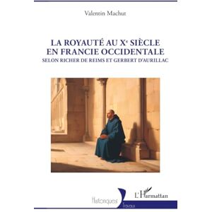 Machut, Valentin La royauté au Xe siècle en Francie occidentale: Selon Richer de Reims et Gerbert d’Aurillac Machut, Valentin La royauté au Xe siècle en Francie occidentale: Selon Richer de Reims et Gerbert d’Aurillac