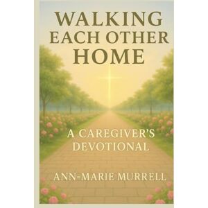 Murrell, Ann-Marie Walking Each Other Home: A Caregiver's Devotional (Walking Each Other Home Series) Murrell, Ann-Marie Walking Each Other Home: A Caregiver's Devotional (Walking Each Other Home Series)