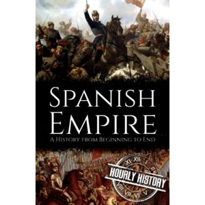 History, Hourly Spanish Empire: A History from Beginning to End (History of Spain) History, Hourly Spanish Empire: A History from Beginning to End (History of Spain)