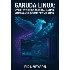 VEYSON, EIRA GARUDA LINUX: COMPLETE GUIDE TO INSTALLATION, GAMING AND SYSTEM OPTIMIZATION: Master the Zen Kernel, BTRFS Snapshots and Arch-Based Performance for Desktop Excellence VEYSON, EIRA GARUDA LINUX: COMPLETE GUIDE TO INSTALLATION, GAMING AND SYSTEM OPTIMIZATION: Master the Zen Kernel, BTRFS Snapshots and Arch-Based Performance for Desktop Excellence