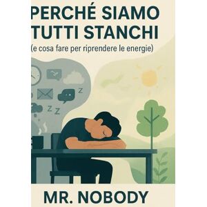Nobody, Mr. Perché Siamo Tutti Stanchi: Perché ti senti sempre esausto e come ritrovare l’energia fisica, mentale ed emotiva. Nobody, Mr. Perché Siamo Tutti Stanchi: Perché ti senti sempre esausto e come ritrovare l’energia fisica, mentale ed emotiva.