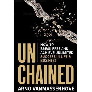 Vanmassenhove, Arno Unchained: How to Break Free and Achieve Unlimited Success in Life and Business Vanmassenhove, Arno Unchained: How to Break Free and Achieve Unlimited Success in Life and Business