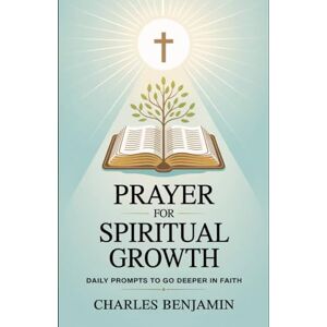 BENJAMIN, CHARLES PRAYER FOR SPIRITUAL GROWTH: Daily Prompts To Go Deeper In Faith BENJAMIN, CHARLES PRAYER FOR SPIRITUAL GROWTH: Daily Prompts To Go Deeper In Faith