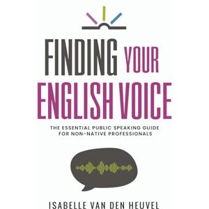 van den Heuvel, Isabelle Finding Your English Voice: The Essential Public Speaking Guide for Non-Native Professionals van den Heuvel, Isabelle Finding Your English Voice: The Essential Public Speaking Guide for Non-Native Professionals