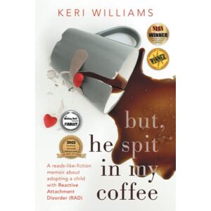 Williams, Keri but, he spit in my coffee: A reads-like-fiction memoir about adopting a child with Reactive Attachment Disorder (RAD) Williams, Keri but, he spit in my coffee: A reads-like-fiction memoir about adopting a child with Reactive Attachment Disorder (RAD)