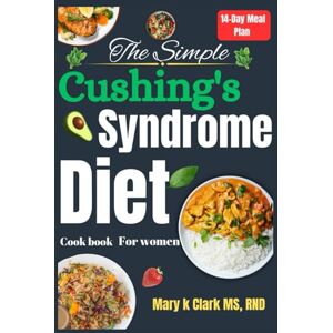 Clark MS,RND, Mary K. The Simple Cushing’s Syndrome Diet Cookbook for Women: A Practical Guide to Delicious Meals for Adrenal Health and Wellness Clark MS,RND, Mary K. The Simple Cushing’s Syndrome Diet Cookbook for Women: A Practical Guide to Delicious Meals for Adrenal Health and Wellness