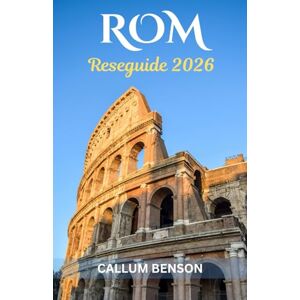 Benson, Callum Reseguide för Rom 2026: Avslöja Den Eviga Staden Från Antika Underverk till Moderna Nöjen Benson, Callum Reseguide för Rom 2026: Avslöja Den Eviga Staden Från Antika Underverk till Moderna Nöjen