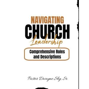 Shy Sr., Dwayne Navigating Church Leadership: Comprehensive Roles and Descriptions Shy Sr., Dwayne Navigating Church Leadership: Comprehensive Roles and Descriptions