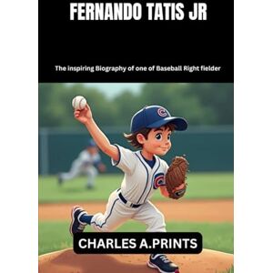 PRINTS, CHARLES A. FERNANDO TATIS JR: The inspiring Biography of one of Baseball Right fielder (Baseball superstar biography books) PRINTS, CHARLES A. FERNANDO TATIS JR: The inspiring Biography of one of Baseball Right fielder (Baseball superstar biography books)