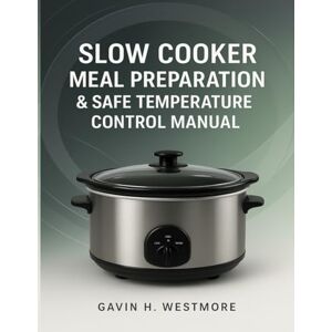 WESTMORE, GAVIN H. SLOW COOKER MEAL PREPARATION & SAFE TEMPERATURE CONTROL MANUAL WESTMORE, GAVIN H. SLOW COOKER MEAL PREPARATION & SAFE TEMPERATURE CONTROL MANUAL