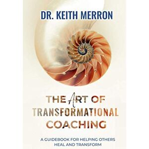 Merron, Keith The Art of Transformational Coaching: A Guidebook For Helping Others Heal and Transform Merron, Keith The Art of Transformational Coaching: A Guidebook For Helping Others Heal and Transform