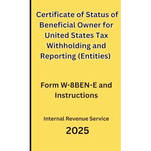 IRS, Internal Revenue Service Certificate of Status of Beneficial Owner for United States Tax Withholding and Reporting (Entities): Form W-8BEN-E and Instructions 2025 IRS, Internal Revenue Service Certificate of Status of Beneficial Owner for United States Tax Withholding and Reporting (Entities): Form W-8BEN-E and Instructions 2025