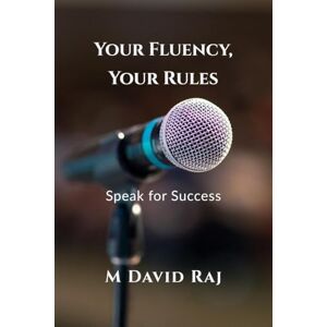 M David Raj Your Fluency, Your Rules Speak for Success: No Grammar. No Fear. Just Real English M David Raj Your Fluency, Your Rules Speak for Success: No Grammar. No Fear. Just Real English