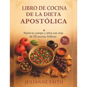 Faith, Julianne Libro de cocina de la Dieta Apostólica: Nutre tu cuerpo y alma con más de 70 recetas bíblicas Faith, Julianne Libro de cocina de la Dieta Apostólica: Nutre tu cuerpo y alma con más de 70 recetas bíblicas