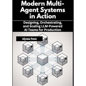 Fenn, Alyssa Modern Multi-Agent Systems in Action: Designing, Orchestrating, and Scaling LLM-Powered AI Teams for Production Fenn, Alyssa Modern Multi-Agent Systems in Action: Designing, Orchestrating, and Scaling LLM-Powered AI Teams for Production