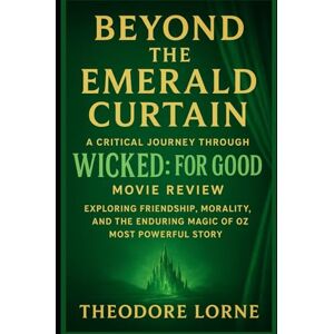 Lorne, Theodore Beyond the Emerald Curtain: A Critical Journey Through Wicked: For Good Movie Review: Exploring Friendship, Morality, and the Enduring Magic of Oz’s Most Powerful Story Lorne, Theodore Beyond the Emerald Curtain: A Critical Journey Through Wicked: For Good Movie Review: Exploring Friendship, Morality, and the Enduring Magic of Oz’s Most Powerful Story