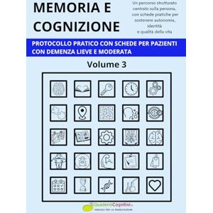 Cognitivi, Quaderni MEMORIA E COGNIZIONE: PROTOCOLLO PRATICO CON SCHEDE PER PAZIENTI CON DEMENZA LIEVE E MODERATA Volume 3 Cognitivi, Quaderni MEMORIA E COGNIZIONE: PROTOCOLLO PRATICO CON SCHEDE PER PAZIENTI CON DEMENZA LIEVE E MODERATA Volume 3