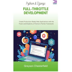 Chesterfield, Greyson Python & Django Full-Throttle Development: Create Production-Ready Web Applications with the Power and Simplicity of Python's Premier Framework Chesterfield, Greyson Python & Django Full-Throttle Development: Create Production-Ready Web Applications with the Power and Simplicity of Python's Premier Framework