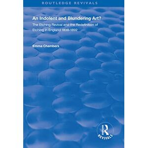 Chambers, Emma An Indolent and Blundering Art?: The Etching Revival and the Redefinition of Etching in England (Routledge Revivals) Chambers, Emma An Indolent and Blundering Art?: The Etching Revival and the Redefinition of Etching in England (Routledge Revivals)