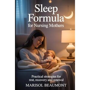 Beaumont, Marisol Sleep Formula for Nursing Mothers: Practical Strategies for rest, recovery and renewal Beaumont, Marisol Sleep Formula for Nursing Mothers: Practical Strategies for rest, recovery and renewal