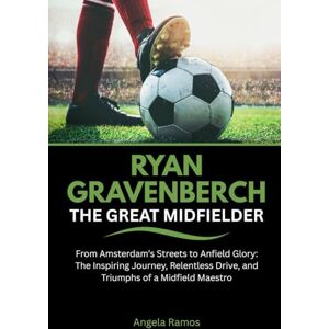 Ramos, Angela Ryan Gravenberch the Great Midfielder: From Amsterdam’s Streets to Anfield Glory: The Inspiring Journey, Relentless Drive, and Triumphs of a Midfield Maestro Ramos, Angela Ryan Gravenberch the Great Midfielder: From Amsterdam’s Streets to Anfield Glory: The Inspiring Journey, Relentless Drive, and Triumphs of a Midfield Maestro